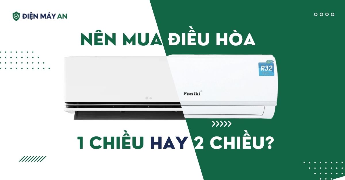 Nên mua điều hòa 1 chiều hay 2 chiều?